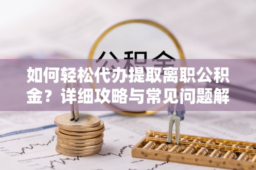 青阳如何轻松代办提取离职公积金？详细攻略与常见问题解析