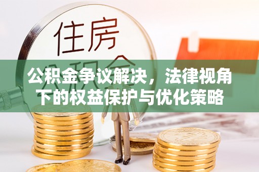 青阳公积金争议解决，法律视角下的权益保护与优化策略