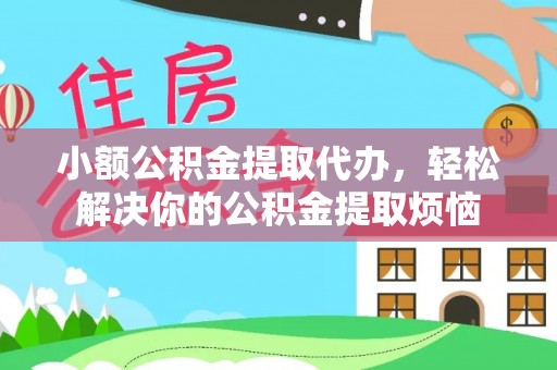 青阳小额公积金提取代办，轻松解决你的公积金提取烦恼
