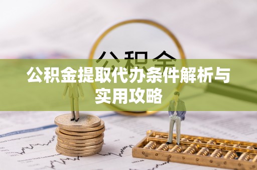 青阳公积金提取代办条件解析与实用攻略