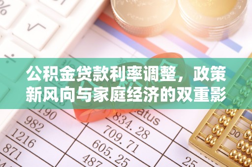 青阳公积金贷款利率调整，政策新风向与家庭经济的双重影响