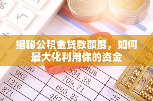青阳揭秘公积金贷款额度，如何最大化利用你的资金