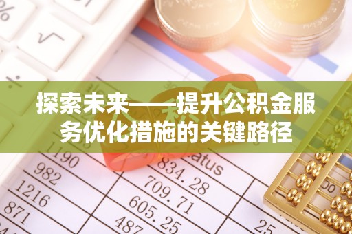 青阳探索未来——提升公积金服务优化措施的关键路径