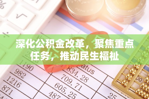 青阳深化公积金改革，聚焦重点任务，推动民生福祉