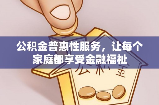 青阳公积金普惠性服务，让每个家庭都享受金融福祉