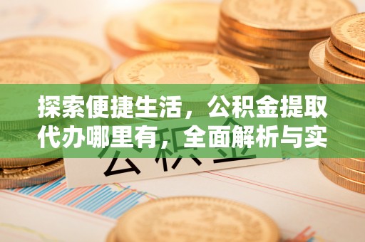 青阳探索便捷生活，公积金提取代办哪里有，全面解析与实用指南