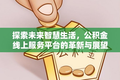 青阳探索未来智慧生活，公积金线上服务平台的革新与展望