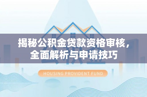 青阳揭秘公积金贷款资格审核，全面解析与申请技巧