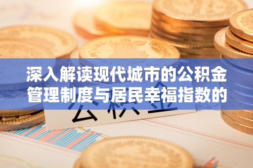 青阳深入解读现代城市的公积金管理制度与居民幸福指数的关联