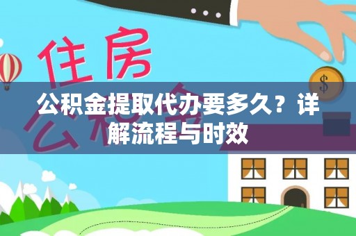 青阳公积金提取代办要多久？详解流程与时效