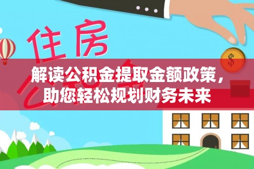 青阳解读公积金提取金额政策，助您轻松规划财务未来