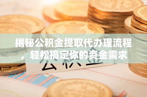 青阳揭秘公积金提取代办理流程，轻松搞定你的资金需求