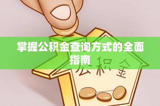 青阳掌握公积金查询方式的全面指南