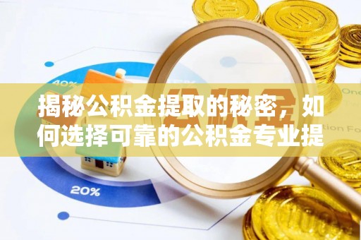 青阳揭秘公积金提取的秘密，如何选择可靠的公积金专业提取代办服务