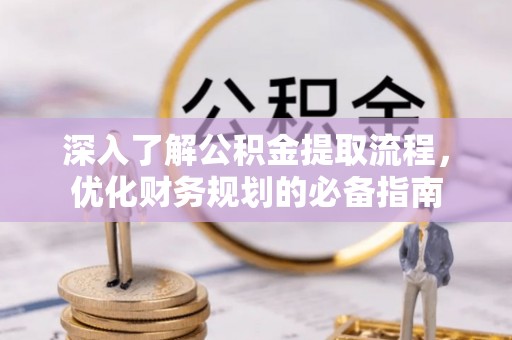 青阳深入了解公积金提取流程，优化财务规划的必备指南