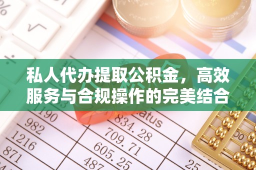 青阳私人代办提取公积金，高效服务与合规操作的完美结合