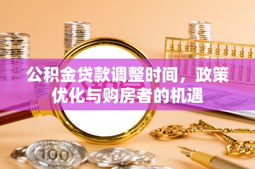 青阳公积金贷款调整时间，政策优化与购房者的机遇