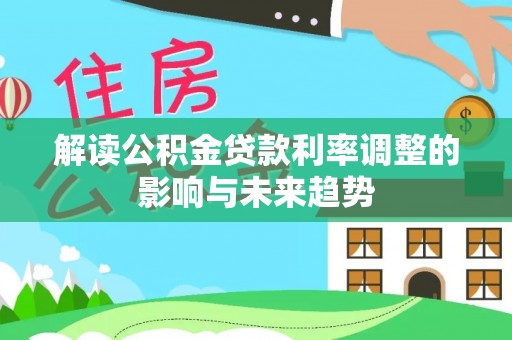 青阳解读公积金贷款利率调整的影响与未来趋势