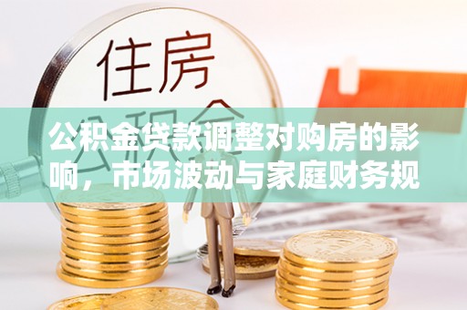 青阳公积金贷款调整对购房的影响，市场波动与家庭财务规划