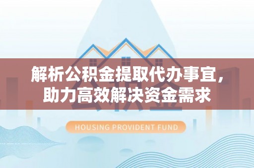 青阳解析公积金提取代办事宜，助力高效解决资金需求