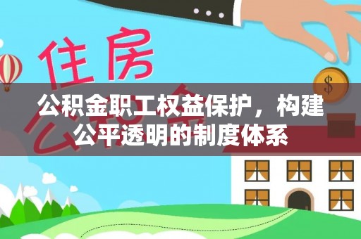 青阳公积金职工权益保护，构建公平透明的制度体系