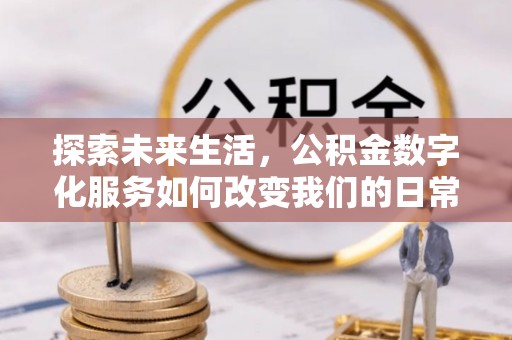 青阳探索未来生活，公积金数字化服务如何改变我们的日常