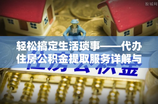 青阳轻松搞定生活琐事——代办住房公积金提取服务详解与实用指南