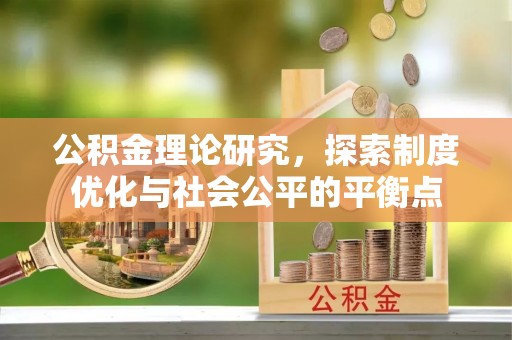 青阳公积金理论研究，探索制度优化与社会公平的平衡点