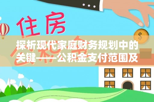 青阳探析现代家庭财务规划中的关键——公积金支付范围及其影响