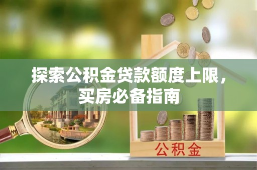 青阳探索公积金贷款额度上限，买房必备指南