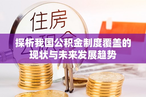 青阳探析我国公积金制度覆盖的现状与未来发展趋势