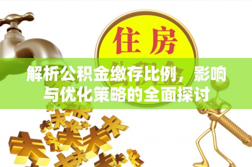 青阳解析公积金缴存比例，影响与优化策略的全面探讨