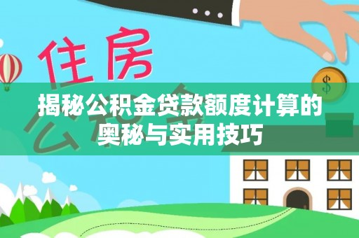 青阳揭秘公积金贷款额度计算的奥秘与实用技巧