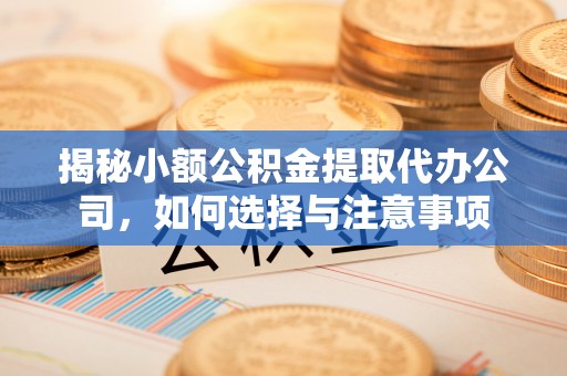 青阳揭秘小额公积金提取代办公司，如何选择与注意事项