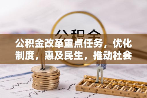 青阳公积金改革重点任务，优化制度，惠及民生，推动社会公平