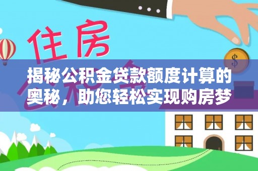 青阳揭秘公积金贷款额度计算的奥秘，助您轻松实现购房梦想