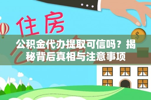 青阳公积金代办提取可信吗？揭秘背后真相与注意事项
