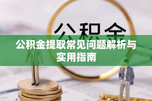 青阳公积金提取常见问题解析与实用指南