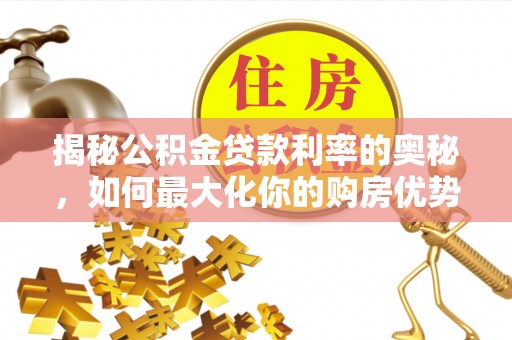 青阳揭秘公积金贷款利率的奥秘，如何最大化你的购房优势