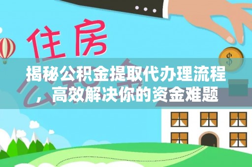 青阳揭秘公积金提取代办理流程，高效解决你的资金难题