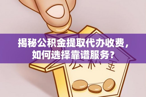青阳揭秘公积金提取代办收费，如何选择靠谱服务？