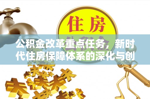 青阳公积金改革重点任务，新时代住房保障体系的深化与创新