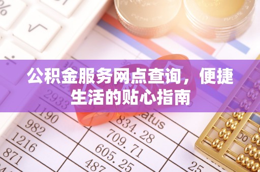青阳公积金服务网点查询，便捷生活的贴心指南