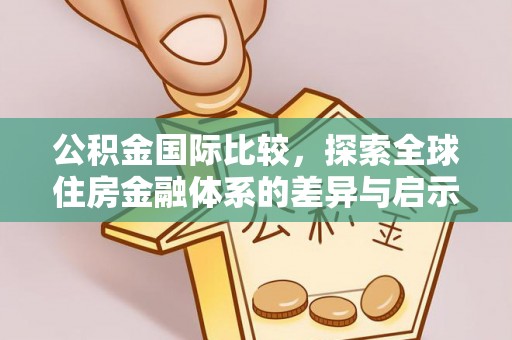 青阳公积金国际比较，探索全球住房金融体系的差异与启示