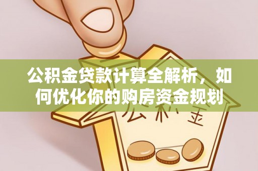 青阳公积金贷款计算全解析，如何优化你的购房资金规划