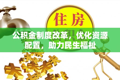 青阳公积金制度改革，优化资源配置，助力民生福祉