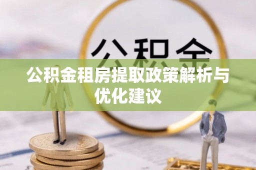 青阳公积金租房提取政策解析与优化建议