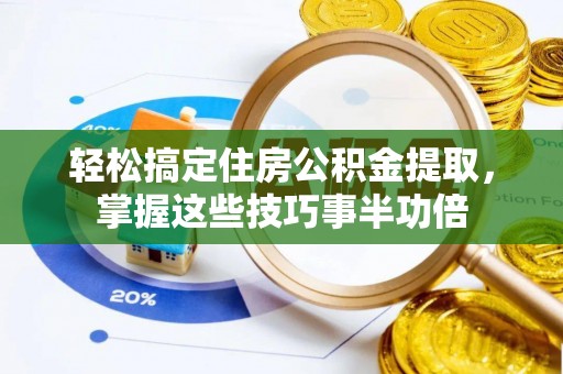 青阳轻松搞定住房公积金提取，掌握这些技巧事半功倍