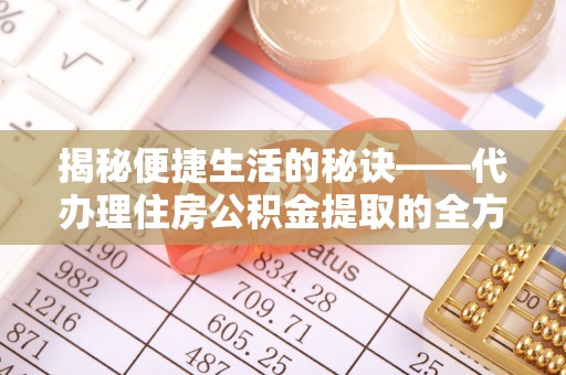 青阳揭秘便捷生活的秘诀——代办理住房公积金提取的全方位指南