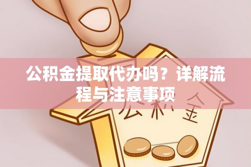 青阳公积金提取代办吗？详解流程与注意事项